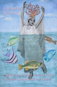There are as Many Songs in the World as Branches of Coral by Elizabeth Jacobson 